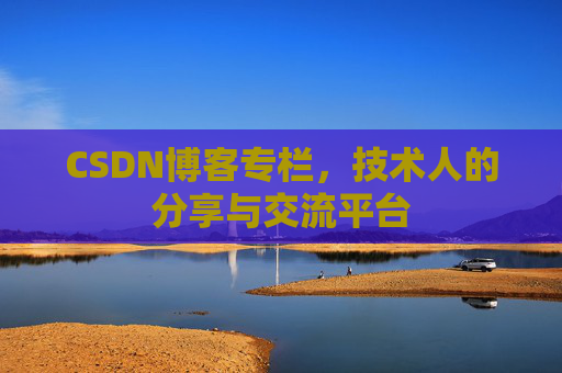 CSDN博客专栏，技术人的分享与交流平台
